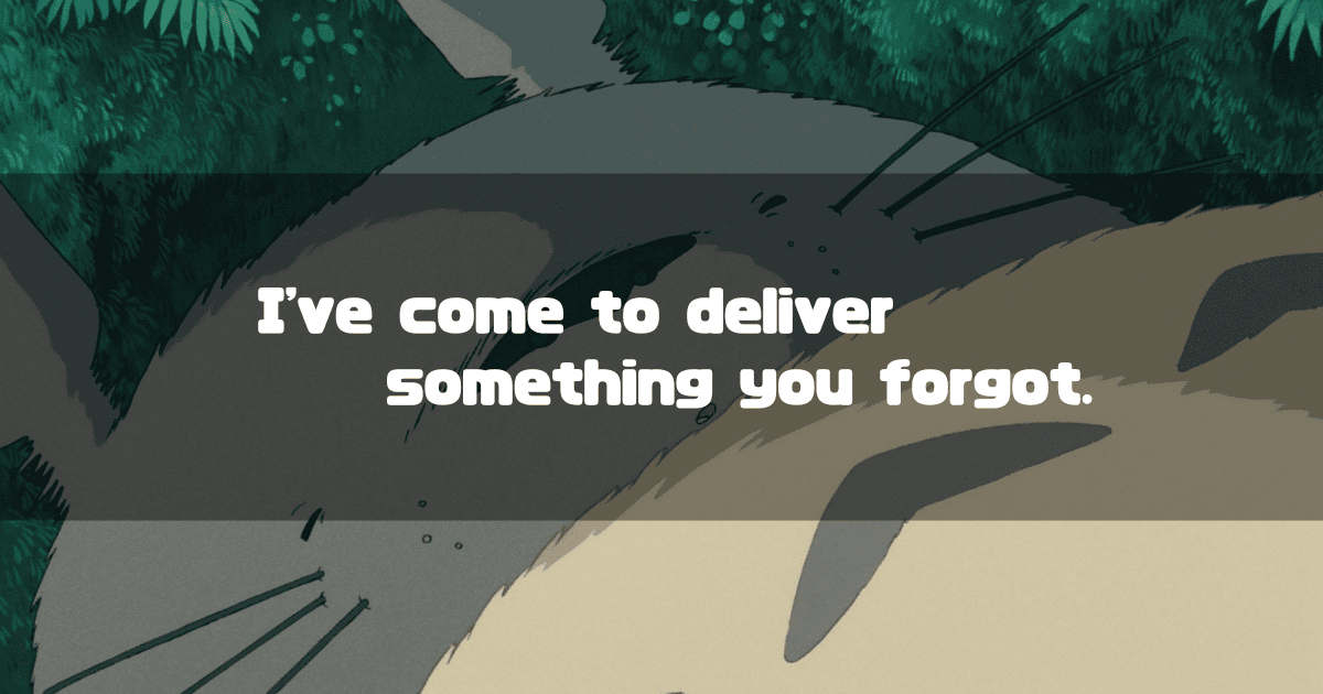 A heading with the tagline 'I've come to deliver something you forgot.' superimposed on a background of Totoro from the movie 'My Neighbor Totoro'.