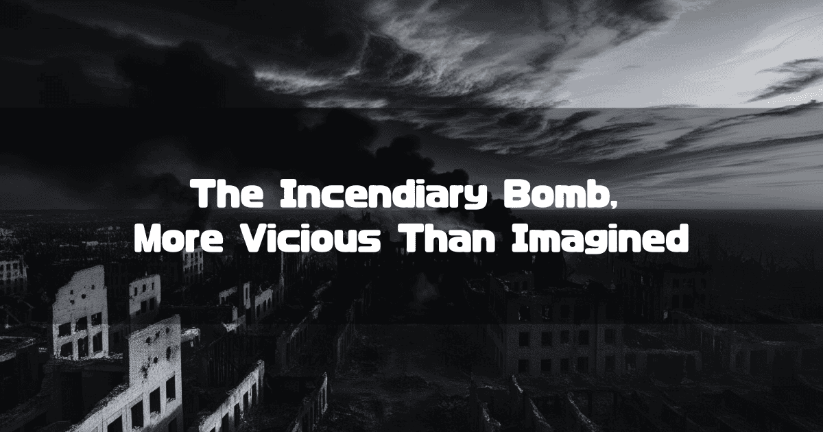 A black and white image of a ruined city under a dark, smoky sky, with the text "The Incendiary Bomb, More Vicious Than Imagined" overlaid in the center.