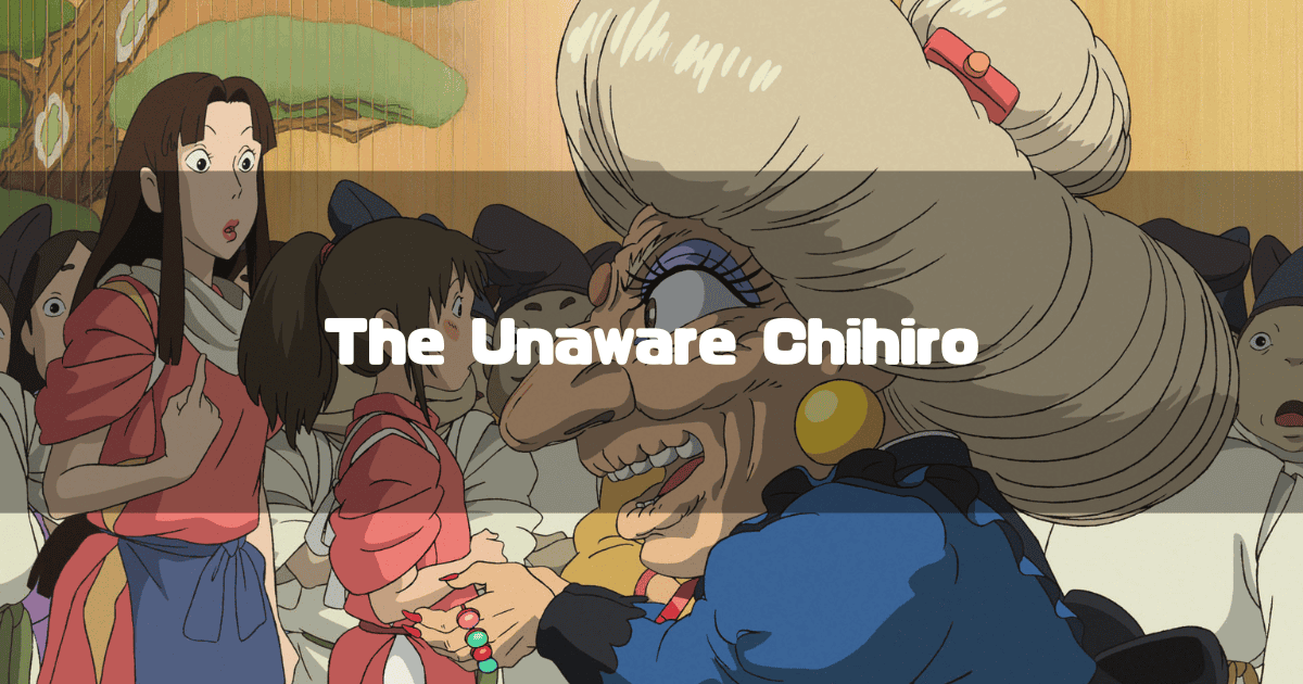 A scene from Spirited Away: The witch Yubaba menacingly holds onto a timid Chihiro, while Lin looks on with a concerned expression. The text 'The Unaware Chihiro' is overlaid.