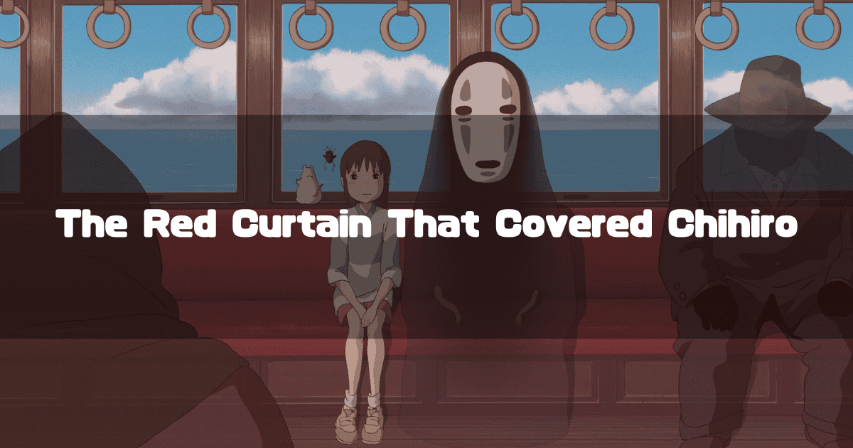 A scene from the movie Spirited Away featuring Chihiro and No-Face sitting side-by-side on a train. The headline 'The Red Curtain That Covered Chihiro' is superimposed over the scene.