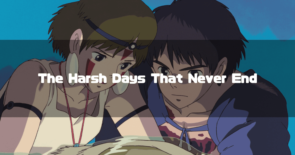 San and Ashitaka from Princess Mononoke try to retrieve the Forest Spirit's head. Text is superimposed on the image that reads, 'The Harsh Days That Never End.'