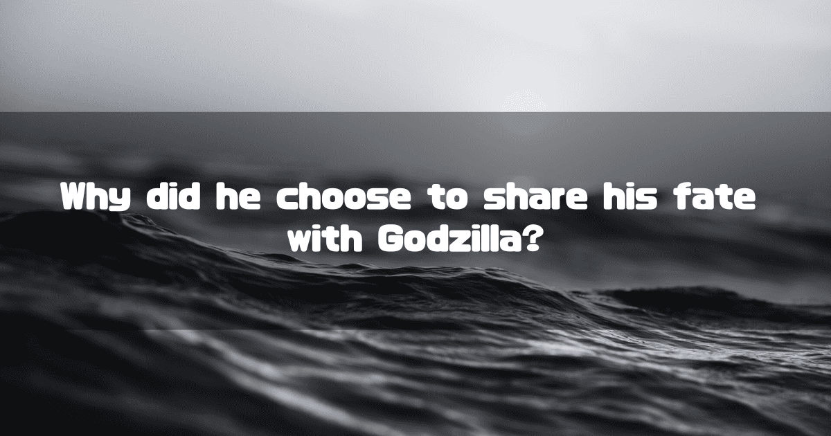 A dramatic, black-and-white close-up of ocean waves, with overlaid text that reads: "Why did he choose to share his fate with Godzilla?"