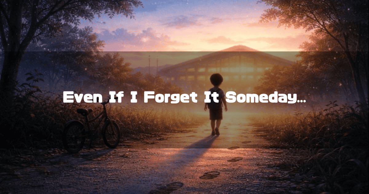 Child walking down a path at sunset towards a distant building, with a bicycle parked nearby. Text reads: 'Even If I Forget It Someday...'.