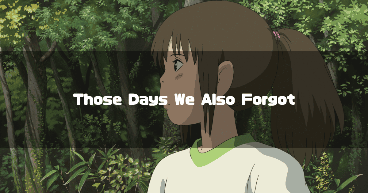 Chihiro from Spirited Away looking back against a green forest background. Text reads: 'Those Days We Also Forgot'