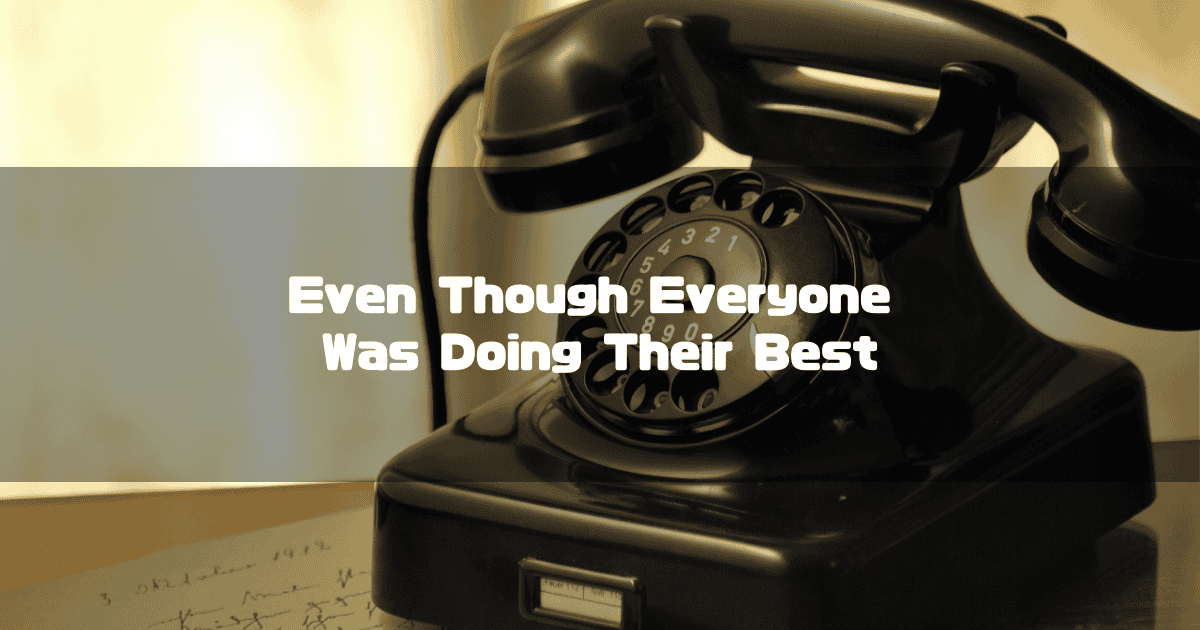 Black vintage rotary telephone sitting on a desk. Text reads: 'Even Though Everyone Was Doing Their Best'.