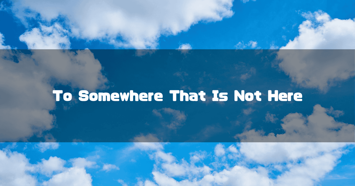 Blue sky filled with white clouds. Text reads: 'To Somewhere That Is Not Here'.