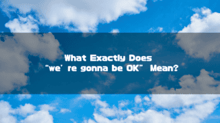 Bright blue sky with scattered white clouds. Text reads: "What Exactly Does “we’ re gonna be OK” Mean?".