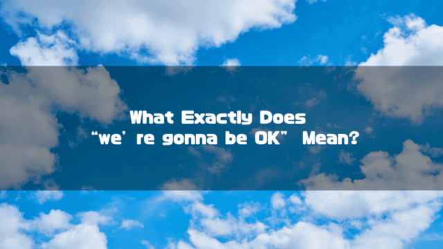 Bright blue sky with scattered white clouds. Text reads: "What Exactly Does “we’ re gonna be OK” Mean?".
