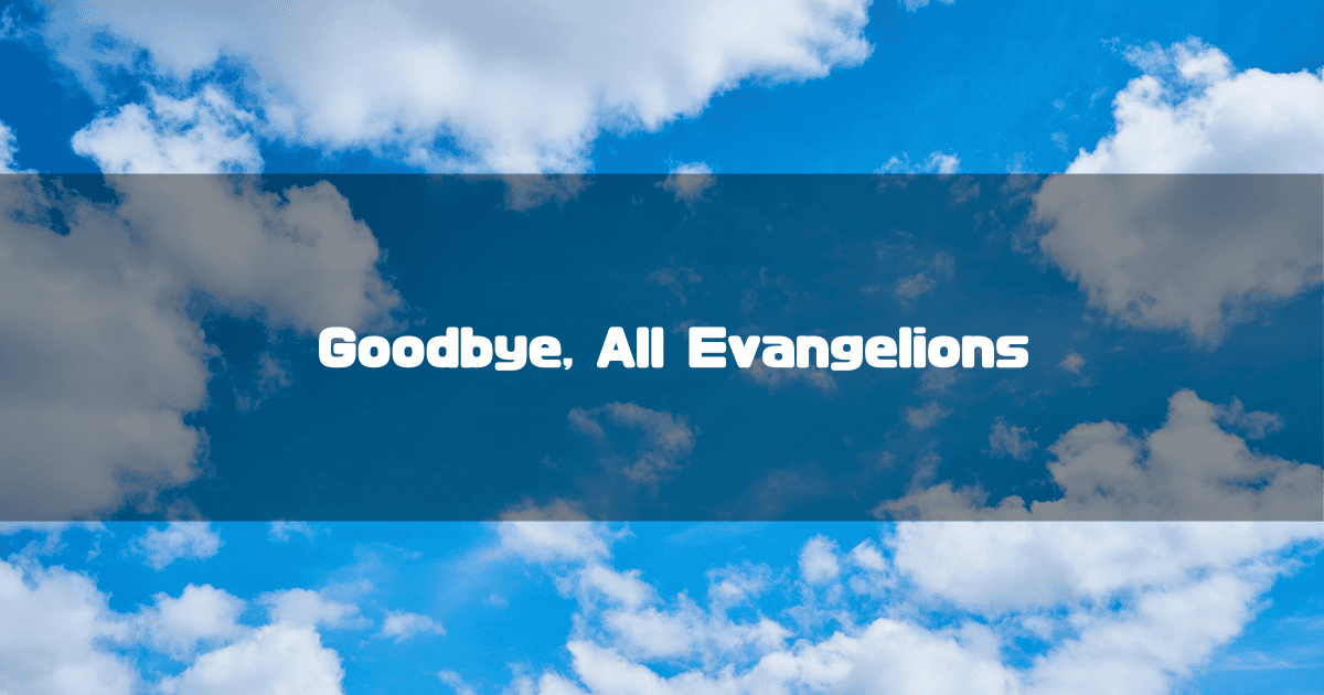 Bright blue sky with white cumulus clouds overlaid with a dark banner. Text reads: "Goodbye, All Evangelions".