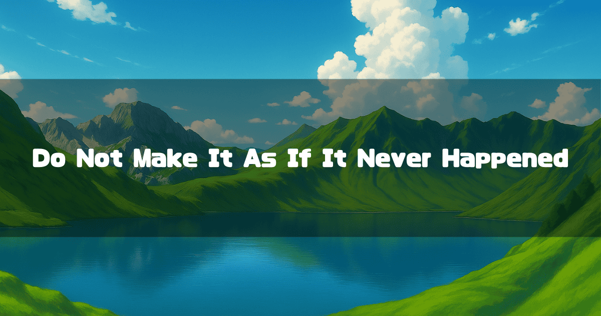 A landscape of green mountains and a blue lake with the text 'Do Not Make It As If It Never Happened'